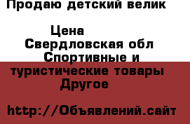 Продаю детский велик. › Цена ­ 2 500 - Свердловская обл. Спортивные и туристические товары » Другое   